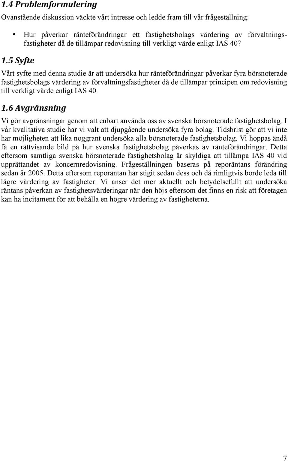 5Syfte Vårt syfte med denna studie är att undersöka hur ränteförändringar påverkar fyra börsnoterade fastighetsbolags värdering av förvaltningsfastigheter då de tillämpar principen om redovisning