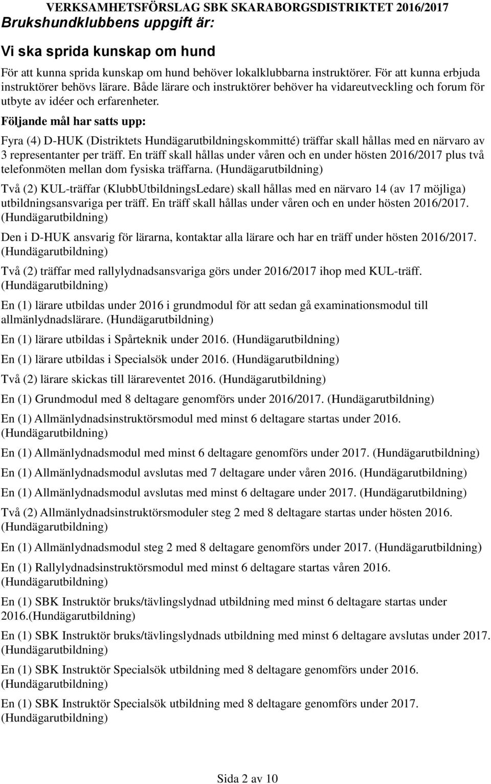 Följande mål har satts upp: Fyra (4) D-HUK (Distriktets Hundägarutbildningskommitté) träffar skall hållas med en närvaro av 3 representanter per träff.