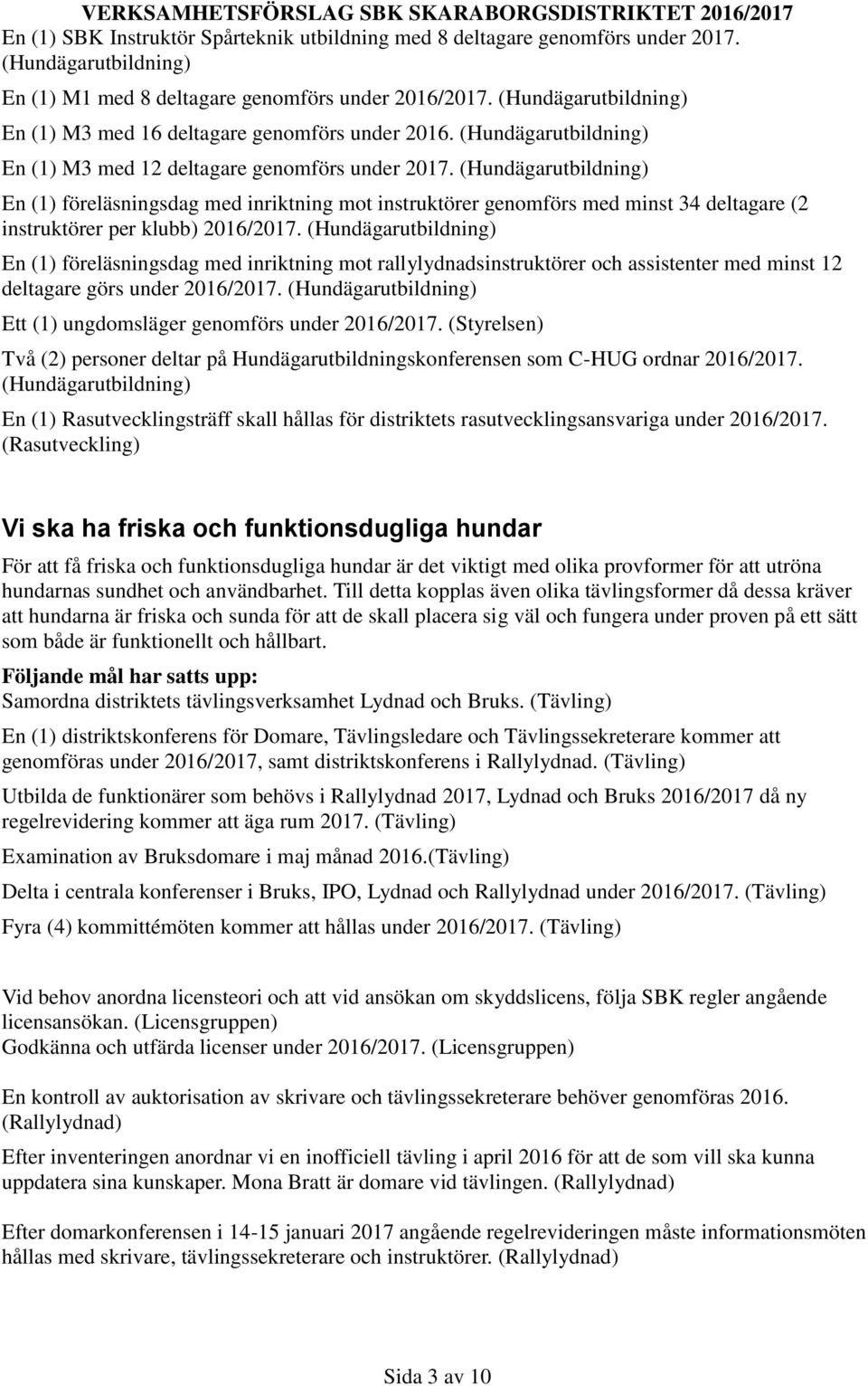 En (1) föreläsningsdag med inriktning mot rallylydnadsinstruktörer och assistenter med minst 12 deltagare görs under 2016/2017. Ett (1) ungdomsläger genomförs under 2016/2017.