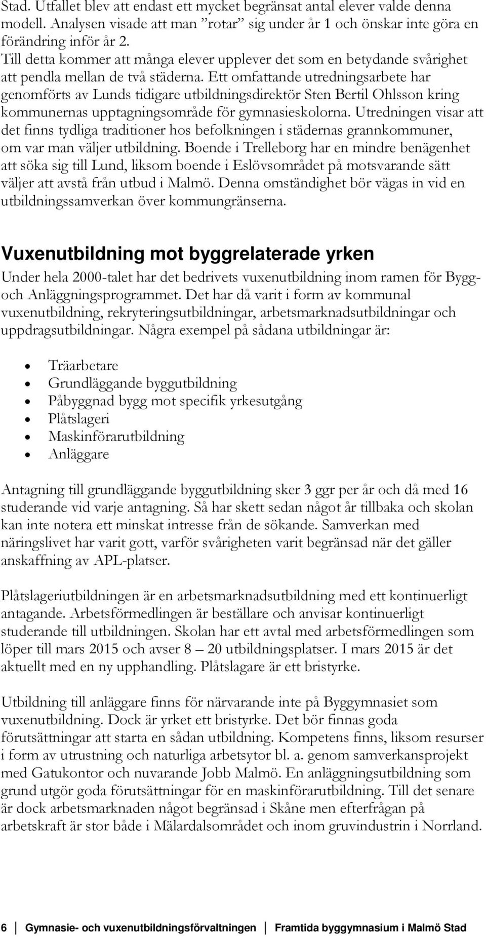 Ett omfattande utredningsarbete har genomförts av Lunds tidigare utbildningsdirektör Sten Bertil Ohlsson kring kommunernas upptagningsområde för gymnasieskolorna.