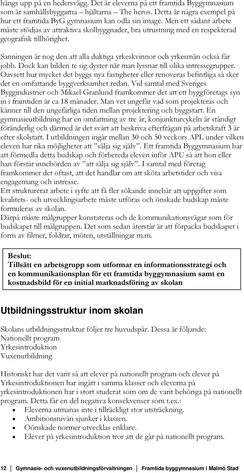 Sanningen är nog den att alla duktiga yrkeskvinnor och yrkesmän också får jobb. Dock kan bilden te sig dyster när man lyssnar till olika intressegrupper.