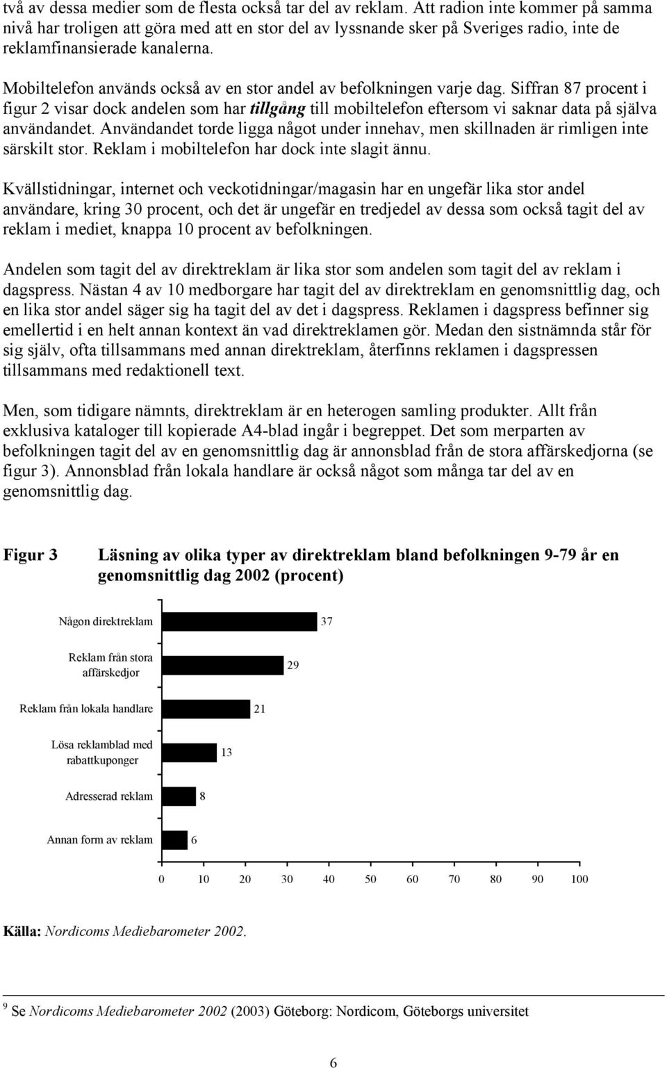 Mobiltelefon används också av en stor andel av befolkningen varje dag. Siffran 87 procent i figur 2 visar dock andelen som har tillgång till mobiltelefon eftersom vi saknar data på själva användandet.