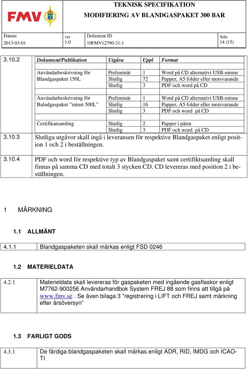 word på CD Användarbeskrivning för Preliminär 1 Word på CD alternativt USB-minne Balndgaspaket minst 500L Slutlig 16 Papper, A5 folder eller motsvarande Slutlig 3 PDF och word på CD Certifikatsamling