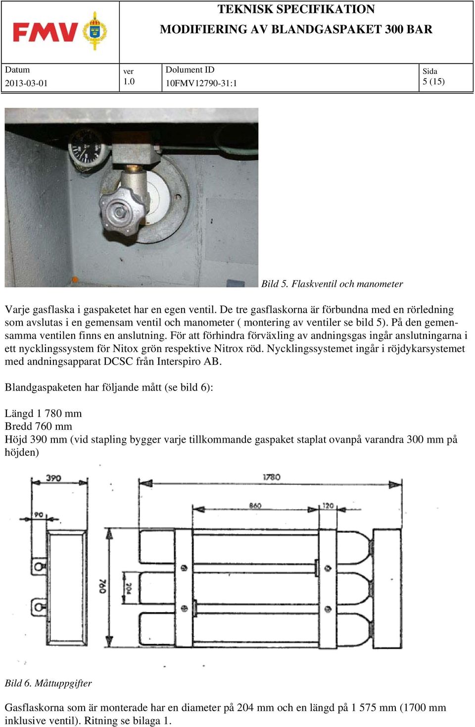 För att förhindra förväxling av andningsgas ingår anslutningarna i ett nycklingssystem för Nitox grön respektive Nitrox röd.