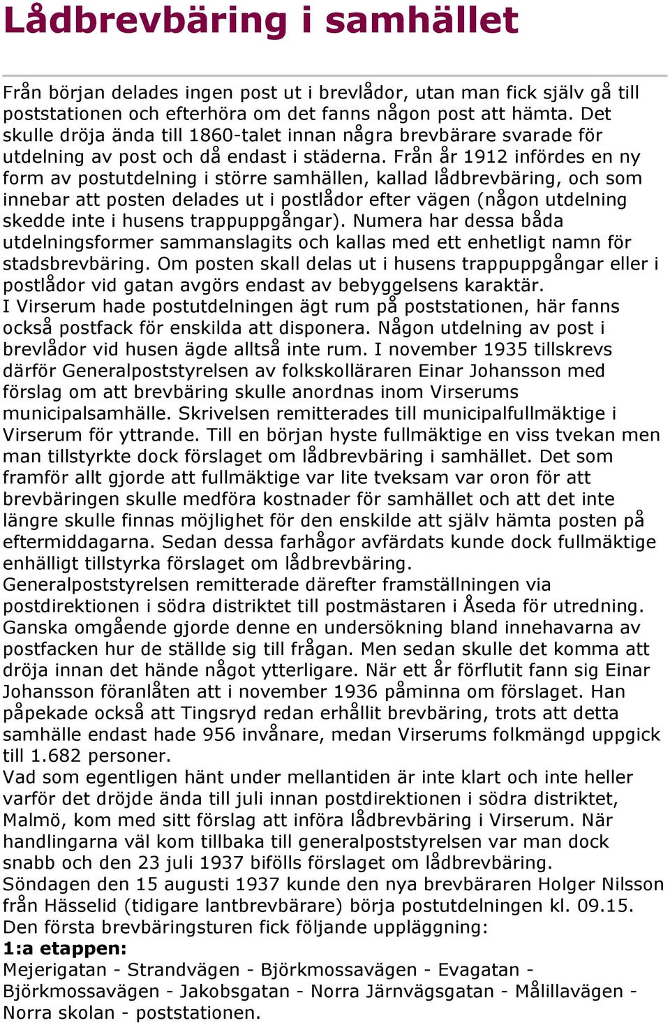 Från år 1912 infördes en ny form av postutdelning i större samhällen, kallad lådbrevbäring, och som innebar att posten delades ut i postlådor efter vägen (någon utdelning skedde inte i husens