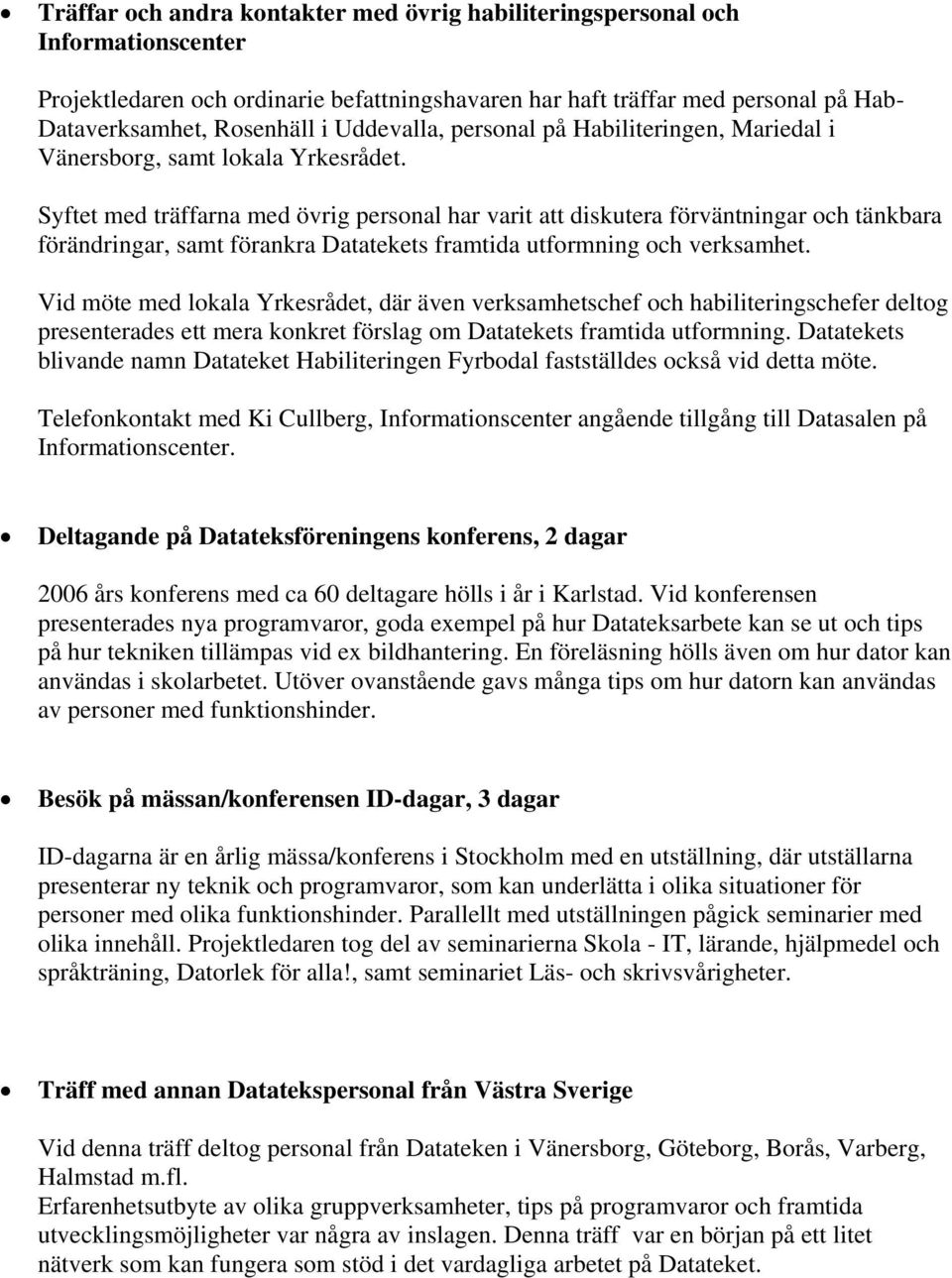 Syftet med träffarna med övrig personal har varit att diskutera förväntningar och tänkbara förändringar, samt förankra Datatekets framtida utformning och verksamhet.