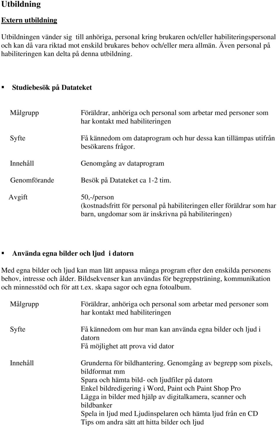 Studiebesök på Datateket Målgrupp Syfte Innehåll Genomförande Avgift Föräldrar, anhöriga och personal som arbetar med personer som har kontakt med habiliteringen Få kännedom om dataprogram och hur