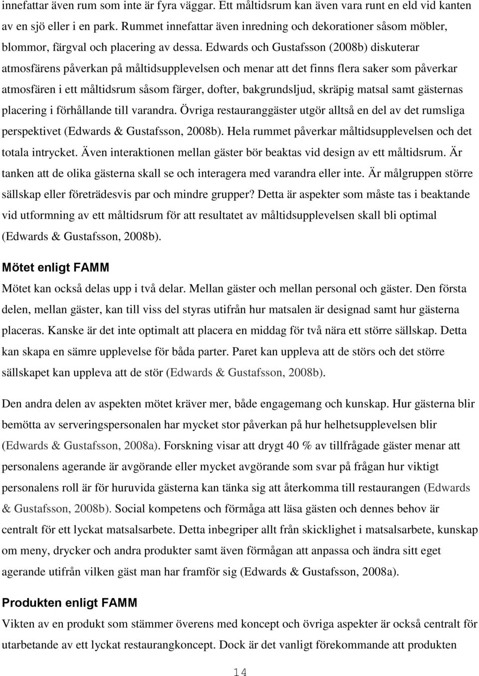 Edwards och Gustafsson (2008b) diskuterar atmosfärens påverkan på måltidsupplevelsen och menar att det finns flera saker som påverkar atmosfären i ett måltidsrum såsom färger, dofter, bakgrundsljud,