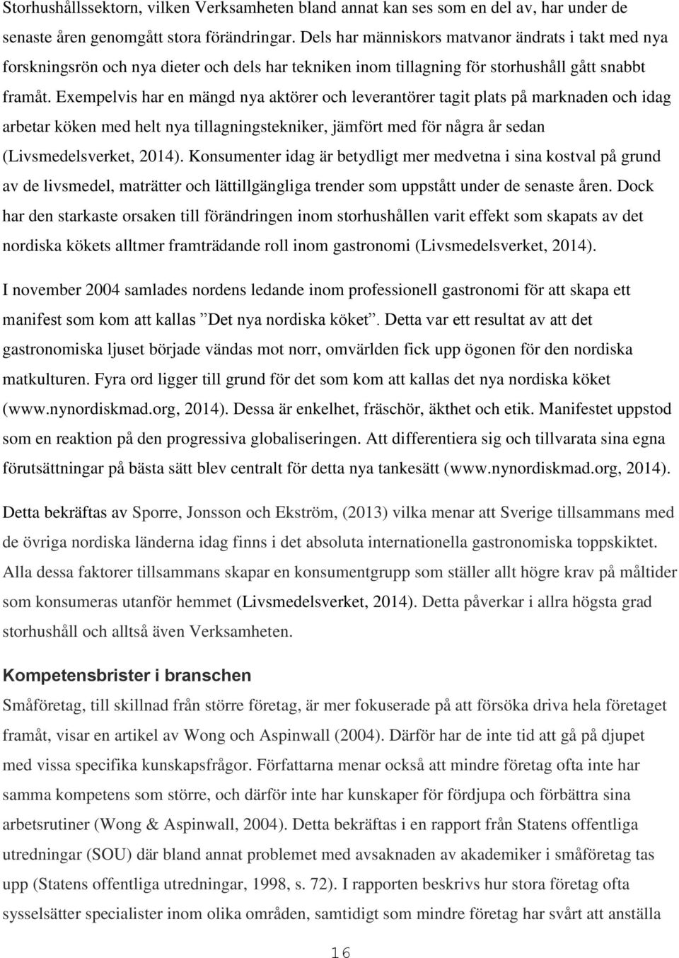 Exempelvis har en mängd nya aktörer och leverantörer tagit plats på marknaden och idag arbetar köken med helt nya tillagningstekniker, jämfört med för några år sedan (Livsmedelsverket, 2014).