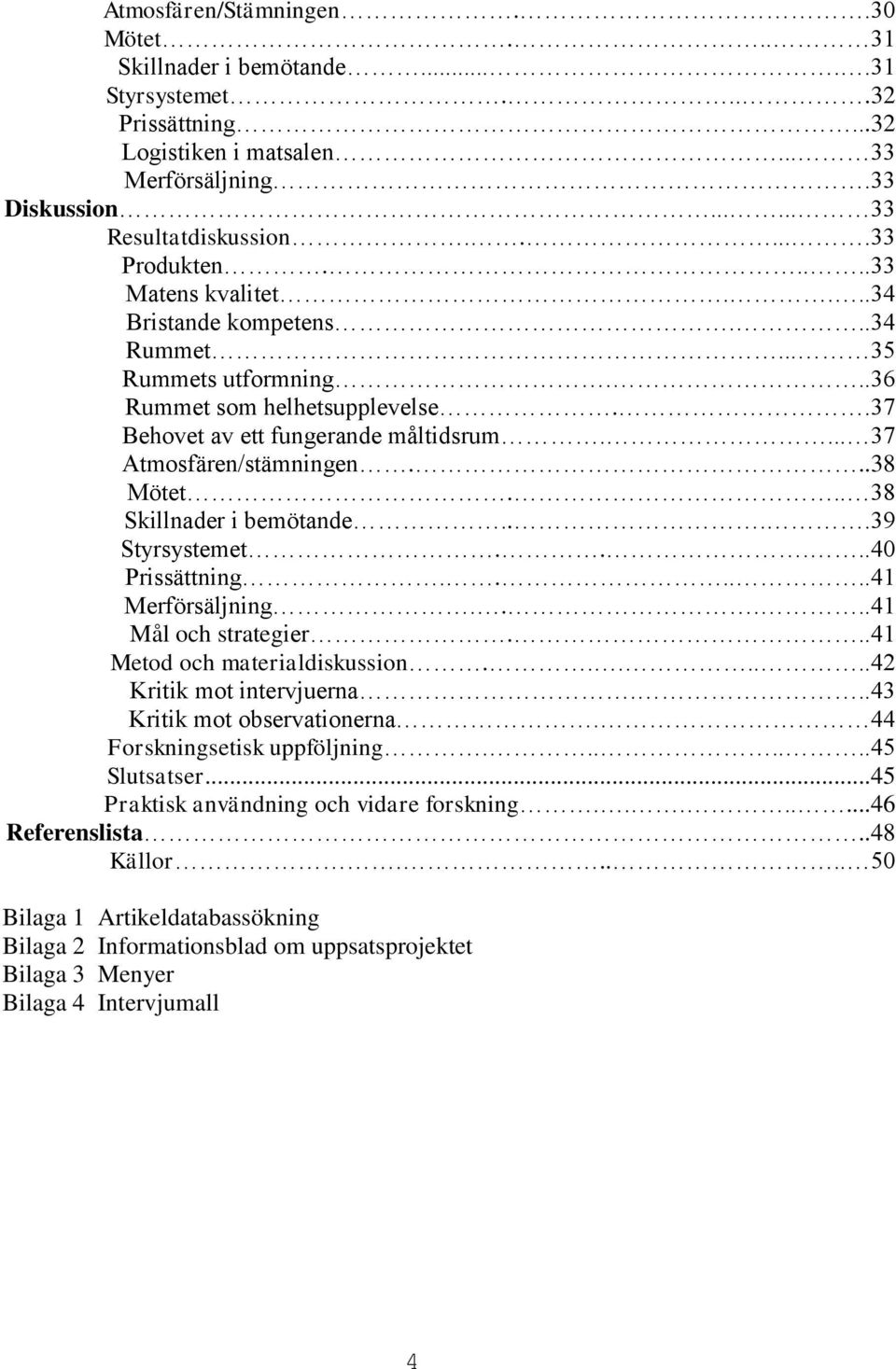 ... 37 Atmosfären/stämningen...38 Mötet... 38 Skillnader i bemötande....39 Styrsystemet.....40 Prissättning......41 Merförsäljning.....41 Mål och strategier...41 Metod och materialdiskussion.