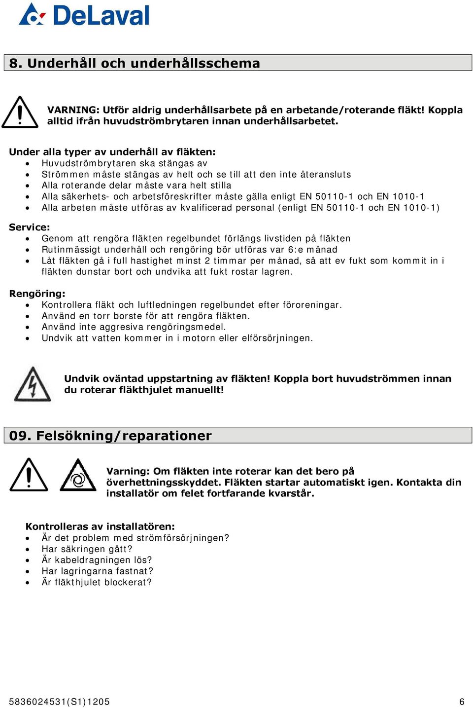 säkerhets- och arbetsföreskrifter måste gälla enligt EN 50110-1 och EN 1010-1 Alla arbeten måste utföras av kvalificerad personal (enligt EN 50110-1 och EN 1010-1) Service: Genom att rengöra fläkten