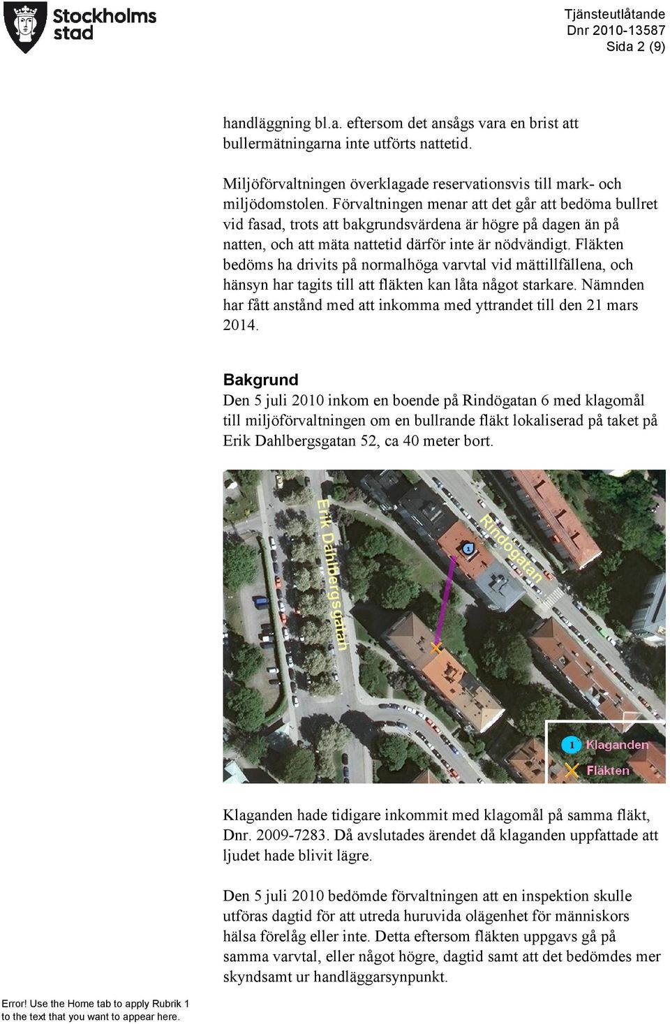 Fläkten bedöms ha drivits på normalhöga varvtal vid mättillfällena, och hänsyn har tagits till att fläkten kan låta något starkare.