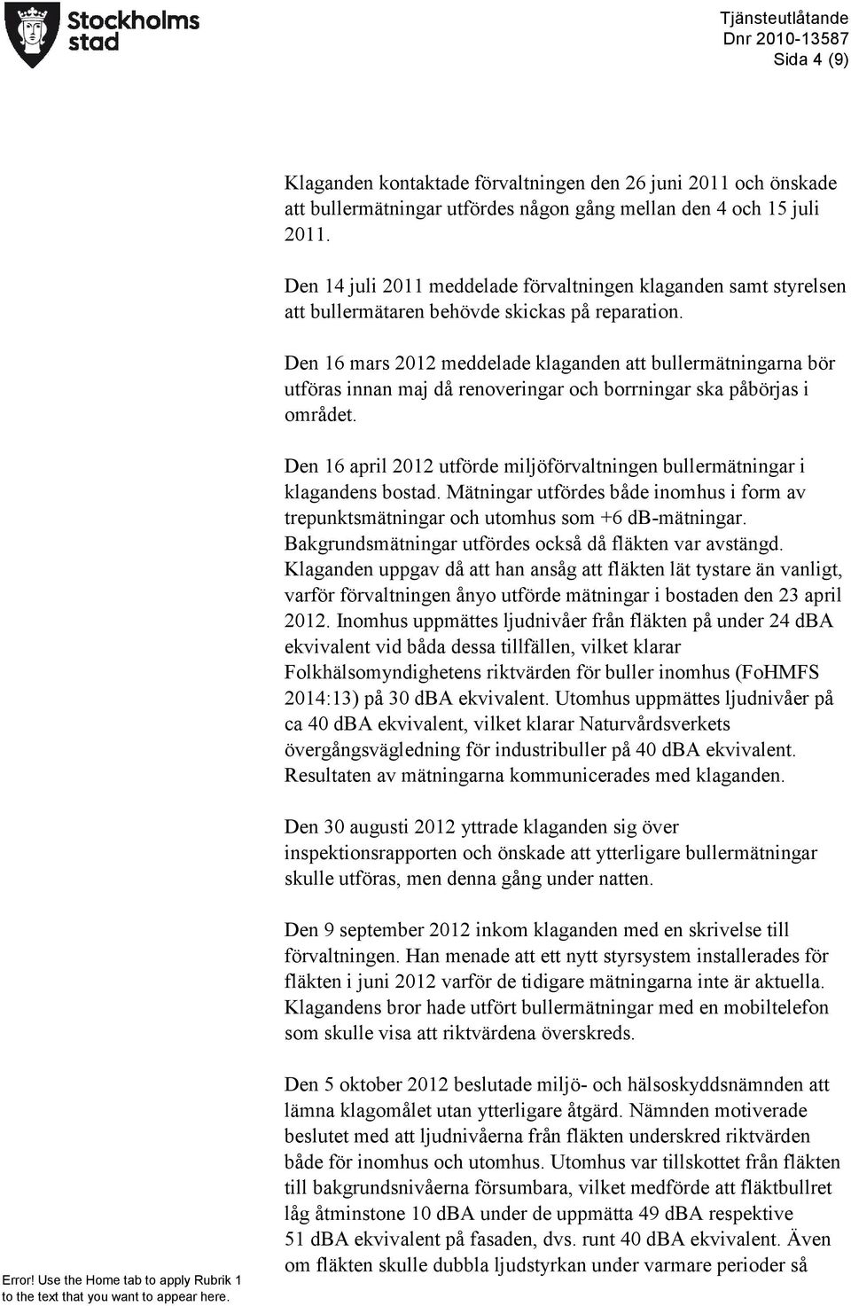 Den 16 mars 2012 meddelade klaganden att bullermätningarna bör utföras innan maj då renoveringar och borrningar ska påbörjas i området.