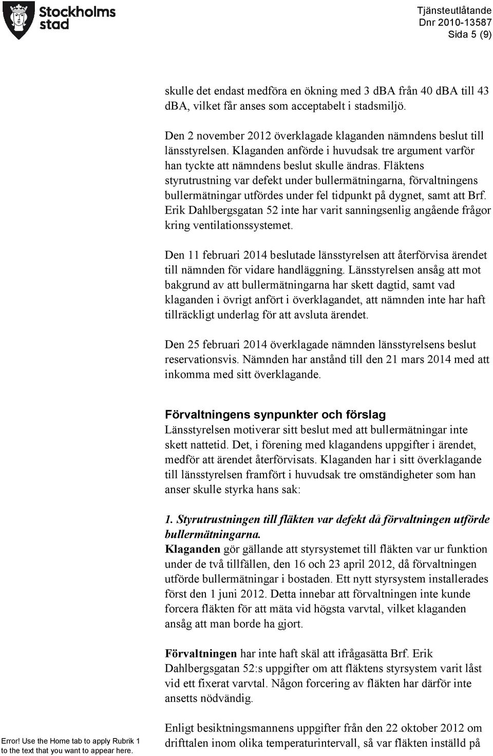 Fläktens styrutrustning var defekt under bullermätningarna, förvaltningens bullermätningar utfördes under fel tidpunkt på dygnet, samt att Brf.