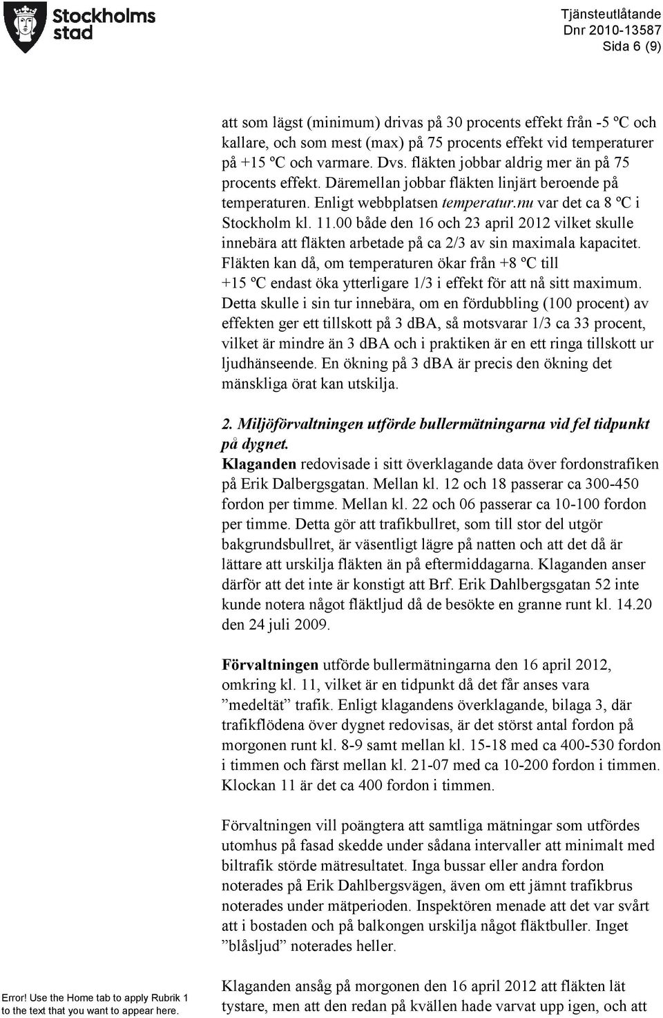 00 både den 16 och 23 april 2012 vilket skulle innebära att fläkten arbetade på ca 2/3 av sin maximala kapacitet.