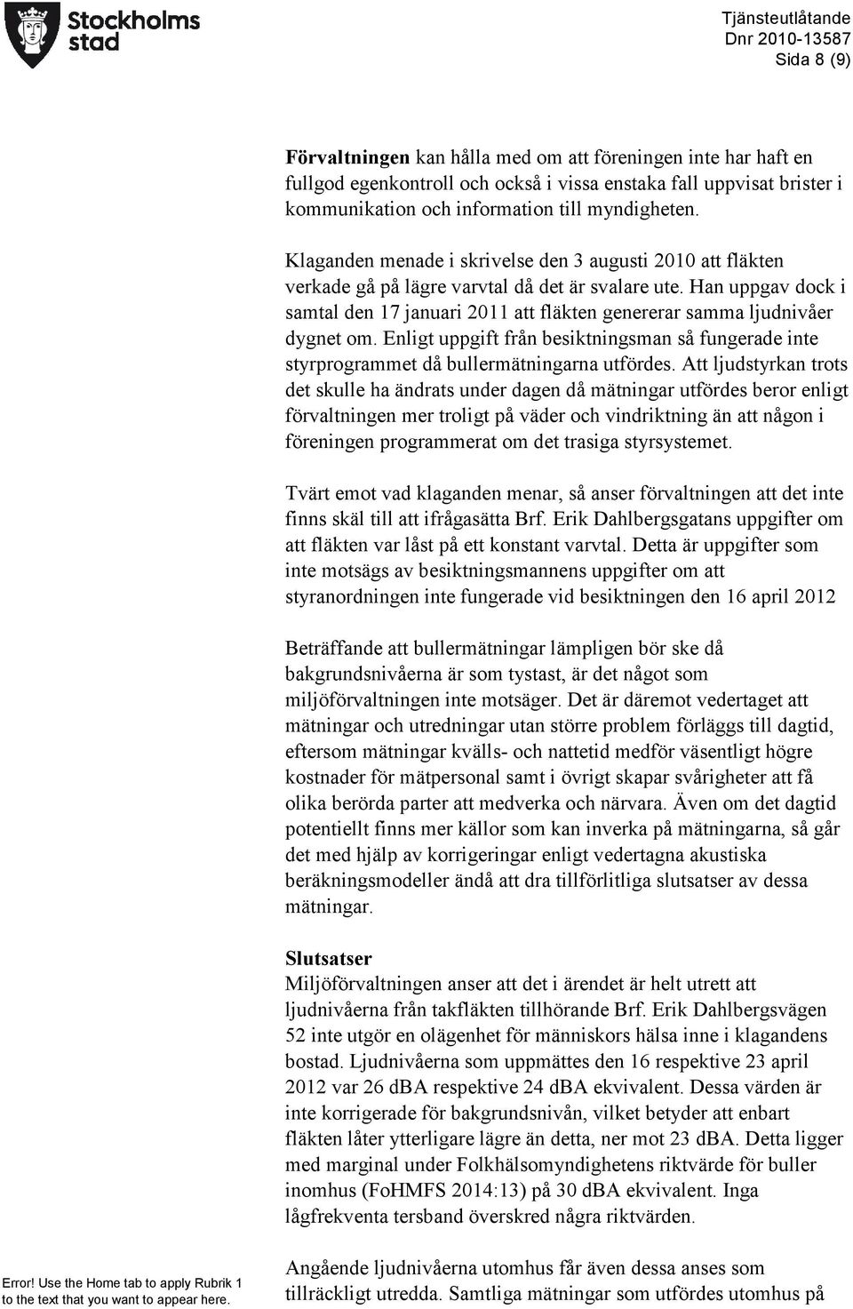 Han uppgav dock i samtal den 17 januari 2011 att fläkten genererar samma ljudnivåer dygnet om. Enligt uppgift från besiktningsman så fungerade inte styrprogrammet då bullermätningarna utfördes.