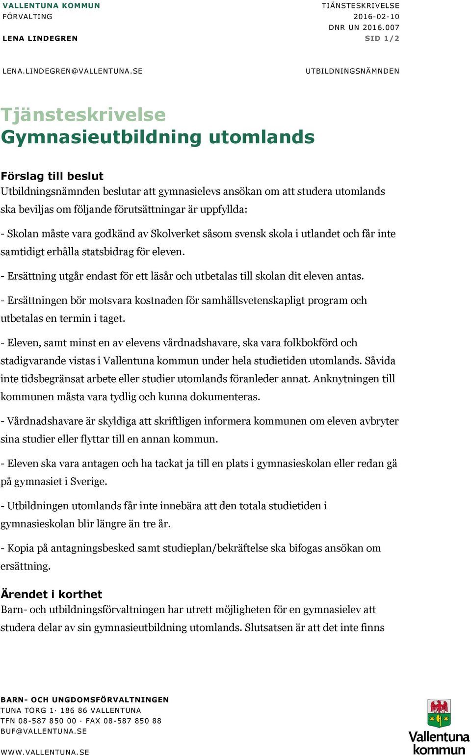 förutsättningar är uppfyllda: - Skolan måste vara godkänd av Skolverket såsom svensk skola i utlandet och får inte samtidigt erhålla statsbidrag för eleven.