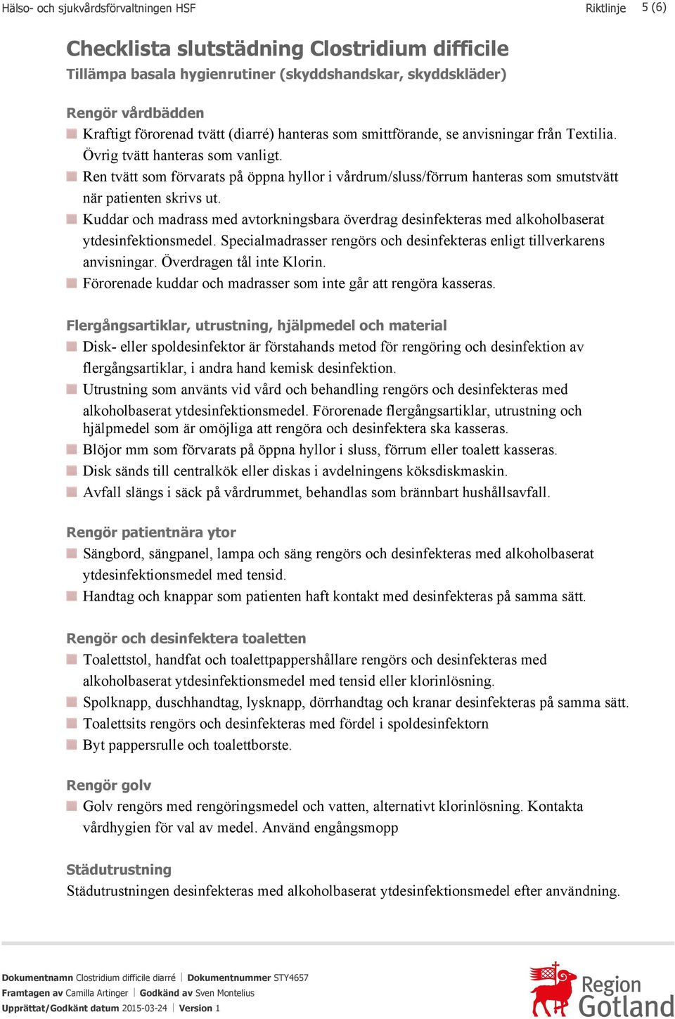 Ren tvätt som förvarats på öppna hyllor i vårdrum/sluss/förrum hanteras som smutstvätt när patienten skrivs ut.