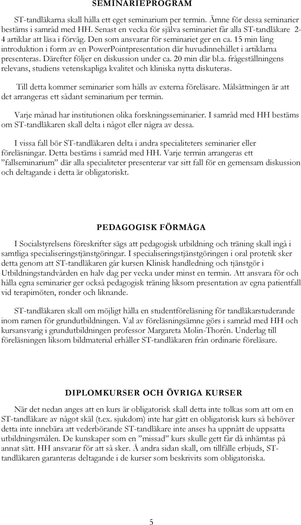 15 min lång introduktion i form av en PowerPointpresentation där huvudinnehållet i artiklarna presenteras. Därefter följer en diskussion under ca. 20 min där bl.a. frågeställningens relevans, studiens vetenskapliga kvalitet och kliniska nytta diskuteras.