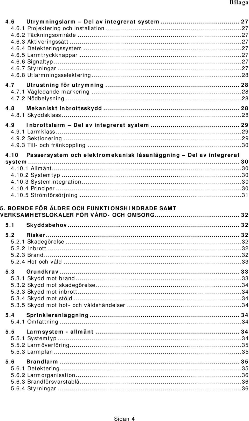 .. 28 4.8.1 Skyddsklass...28 4.9 Inbrottslarm Del av integrerat system... 29 4.9.1 Larmklass...29 4.9.2 Sektionering...29 4.9.3 Till- och frånkoppling...30 4.