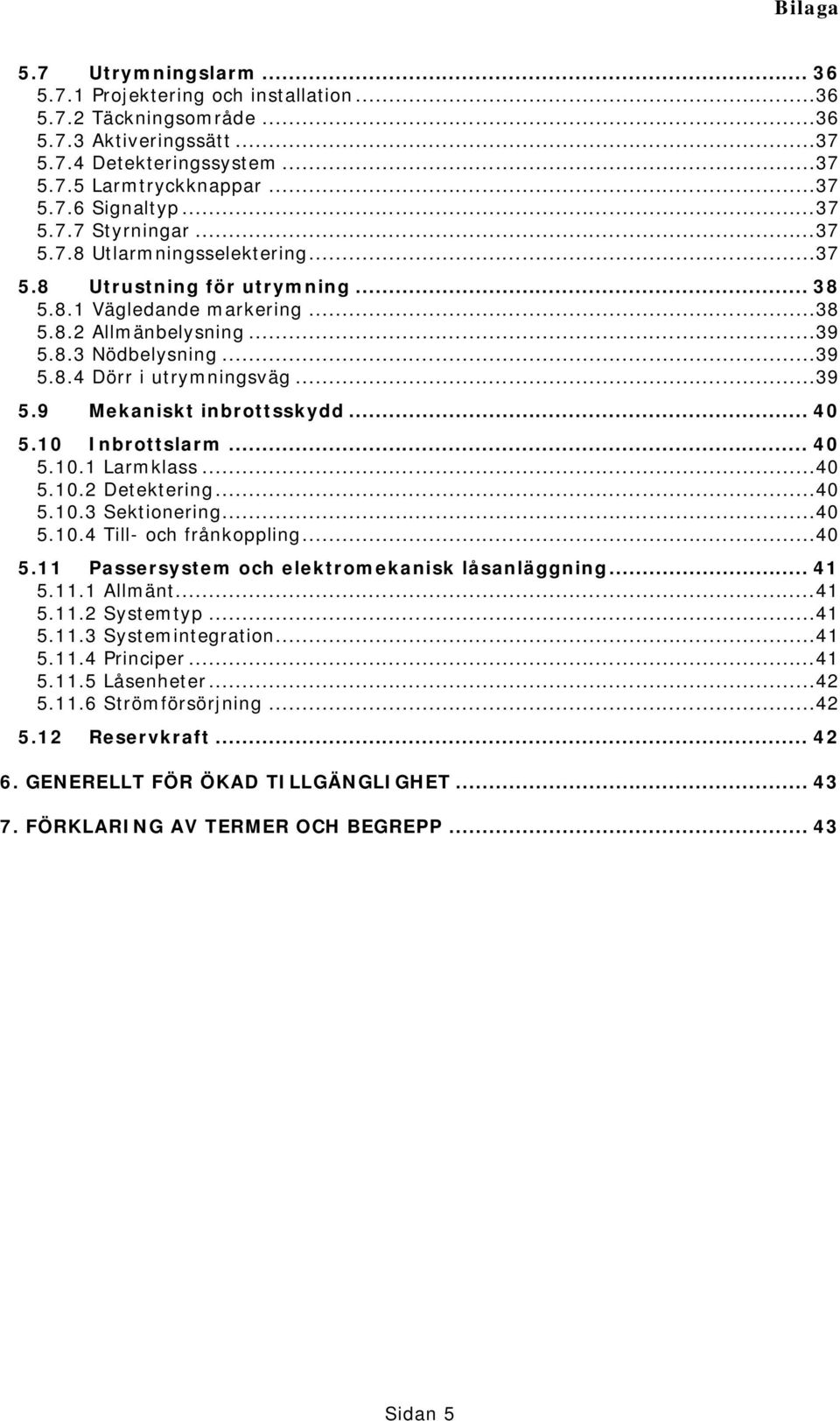 .. 40 5.10 Inbrottslarm... 40 5.10.1 Larmklass...40 5.10.2 Detektering...40 5.10.3 Sektionering...40 5.10.4 Till- och frånkoppling...40 5.11 Passersystem och elektromekanisk låsanläggning... 41 5.11.1 Allmänt.