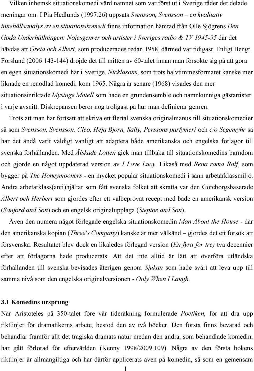 i Sveriges radio & TV 1945-95 där det hävdas att Greta och Albert, som producerades redan 1958, därmed var tidigast.