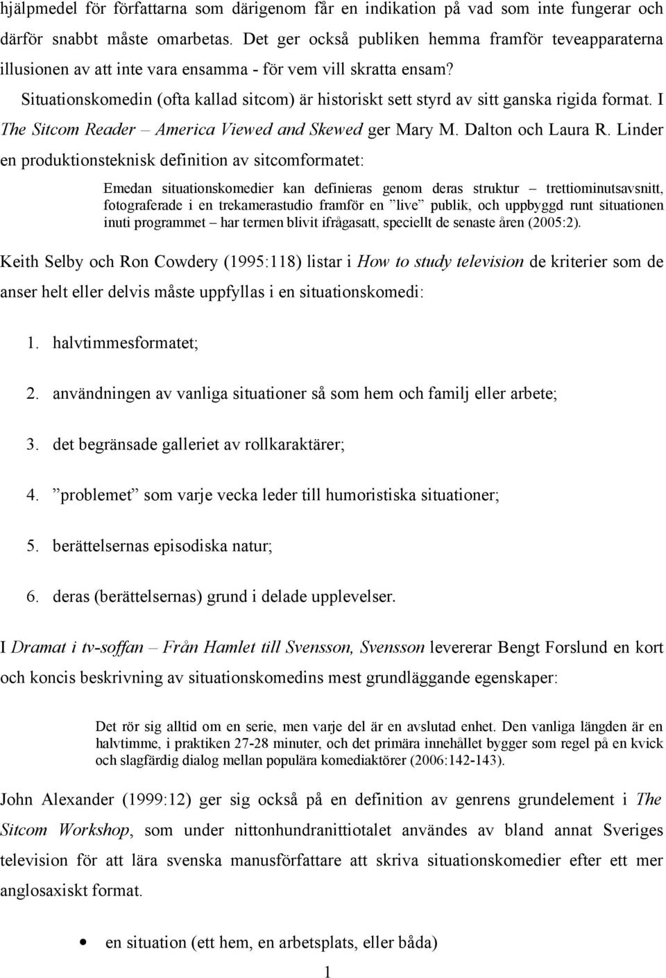 Situationskomedin (ofta kallad sitcom) är historiskt sett styrd av sitt ganska rigida format. I The Sitcom Reader America Viewed and Skewed ger Mary M. Dalton och Laura R.