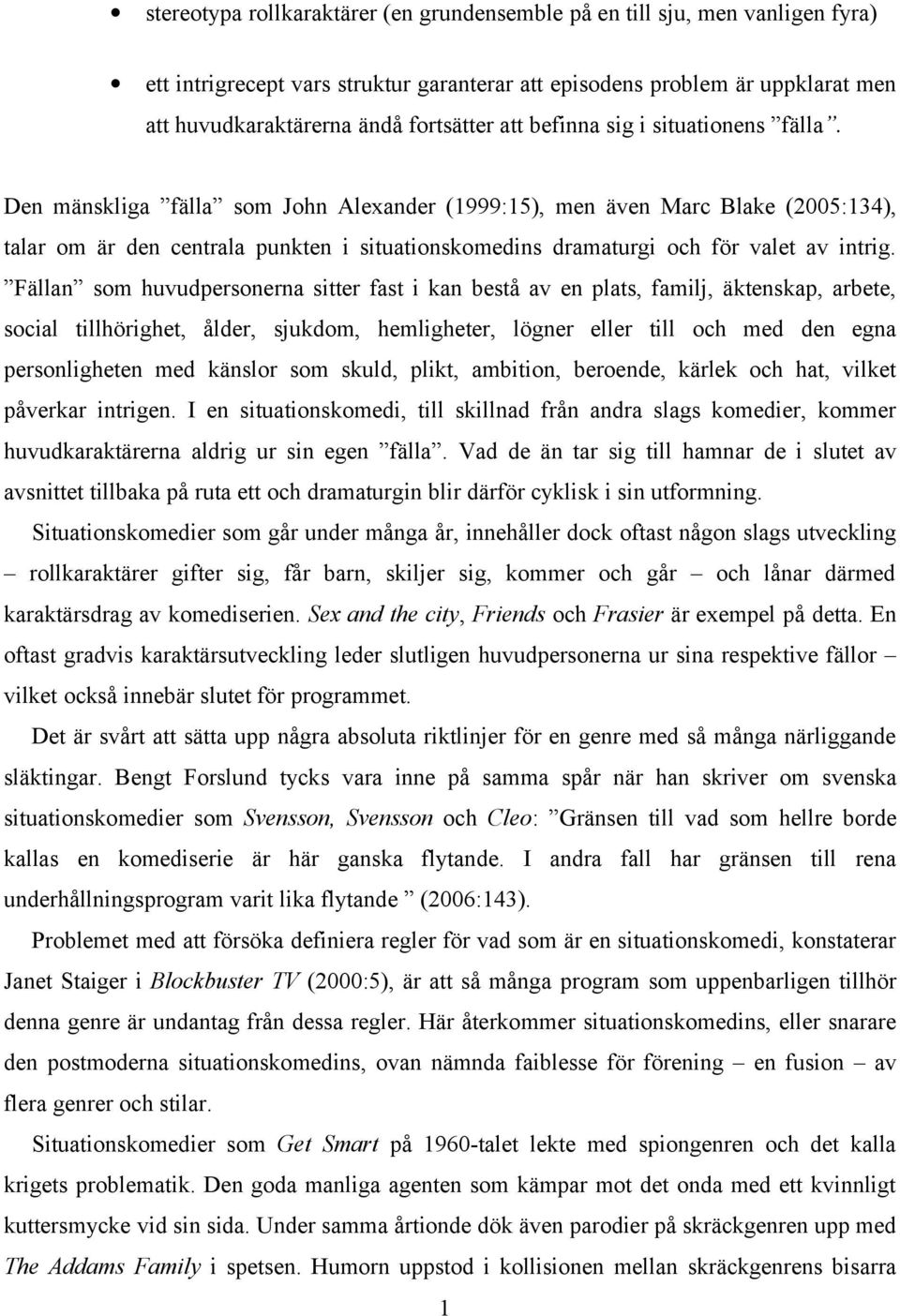 Den mänskliga fälla som John Alexander (1999:15), men även Marc Blake (2005:134), talar om är den centrala punkten i situationskomedins dramaturgi och för valet av intrig.