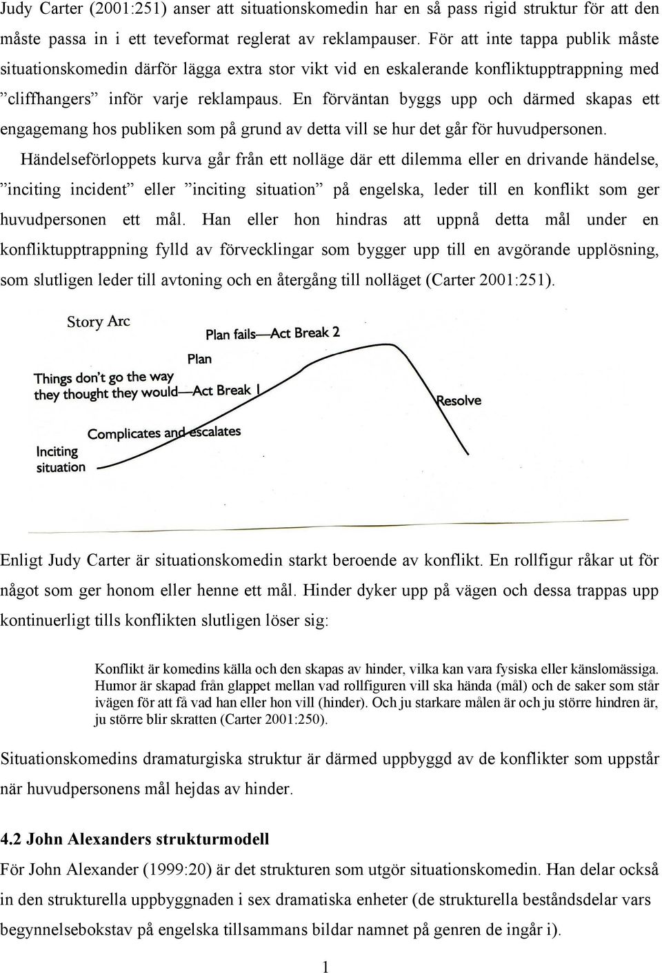 En förväntan byggs upp och därmed skapas ett engagemang hos publiken som på grund av detta vill se hur det går för huvudpersonen.