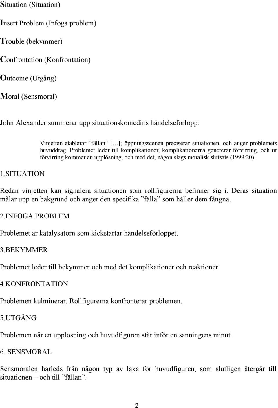 Problemet leder till komplikationer, komplikationerna genererar förvirring, och ur förvirring kommer en upplösning, och med det, någon slags moralisk slutsats (1999:20).