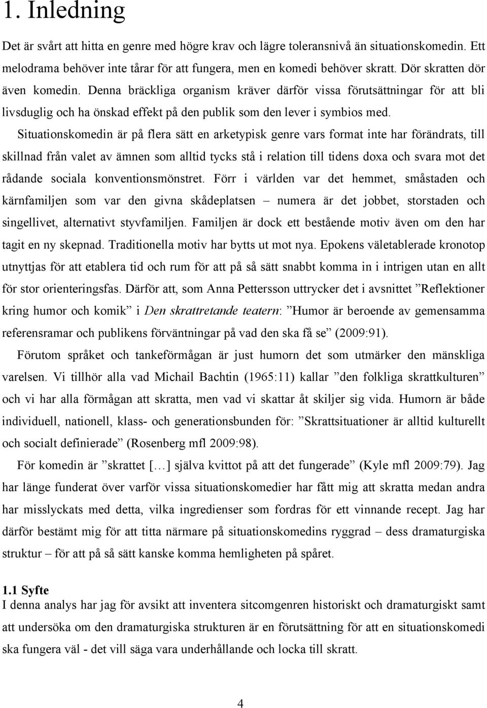 Situationskomedin är på flera sätt en arketypisk genre vars format inte har förändrats, till skillnad från valet av ämnen som alltid tycks stå i relation till tidens doxa och svara mot det rådande