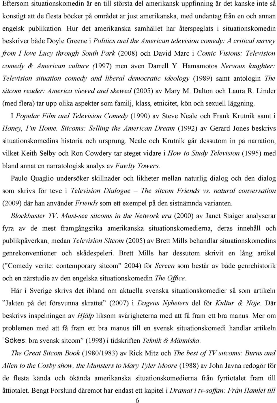 Hur det amerikanska samhället har återspeglats i situationskomedin beskriver både Doyle Greene i Politics and the American television comedy: A critical survey from I love Lucy through South Park