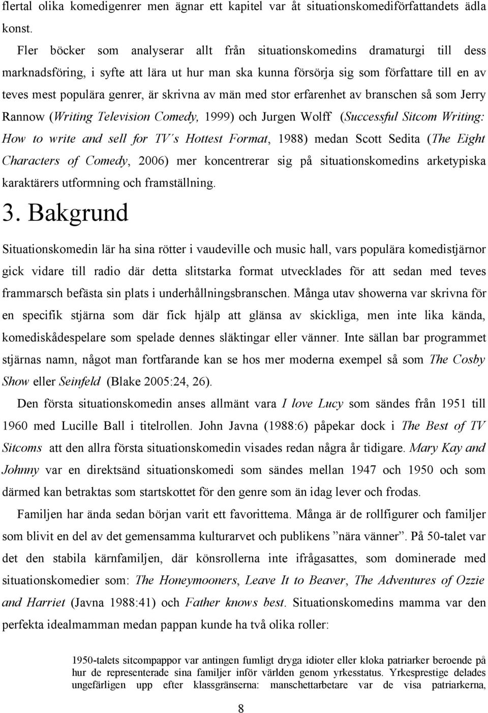 är skrivna av män med stor erfarenhet av branschen så som Jerry Rannow (Writing Television Comedy, 1999) och Jurgen Wolff (Successful Sitcom Writing: How to write and sell for TV s Hottest Format,