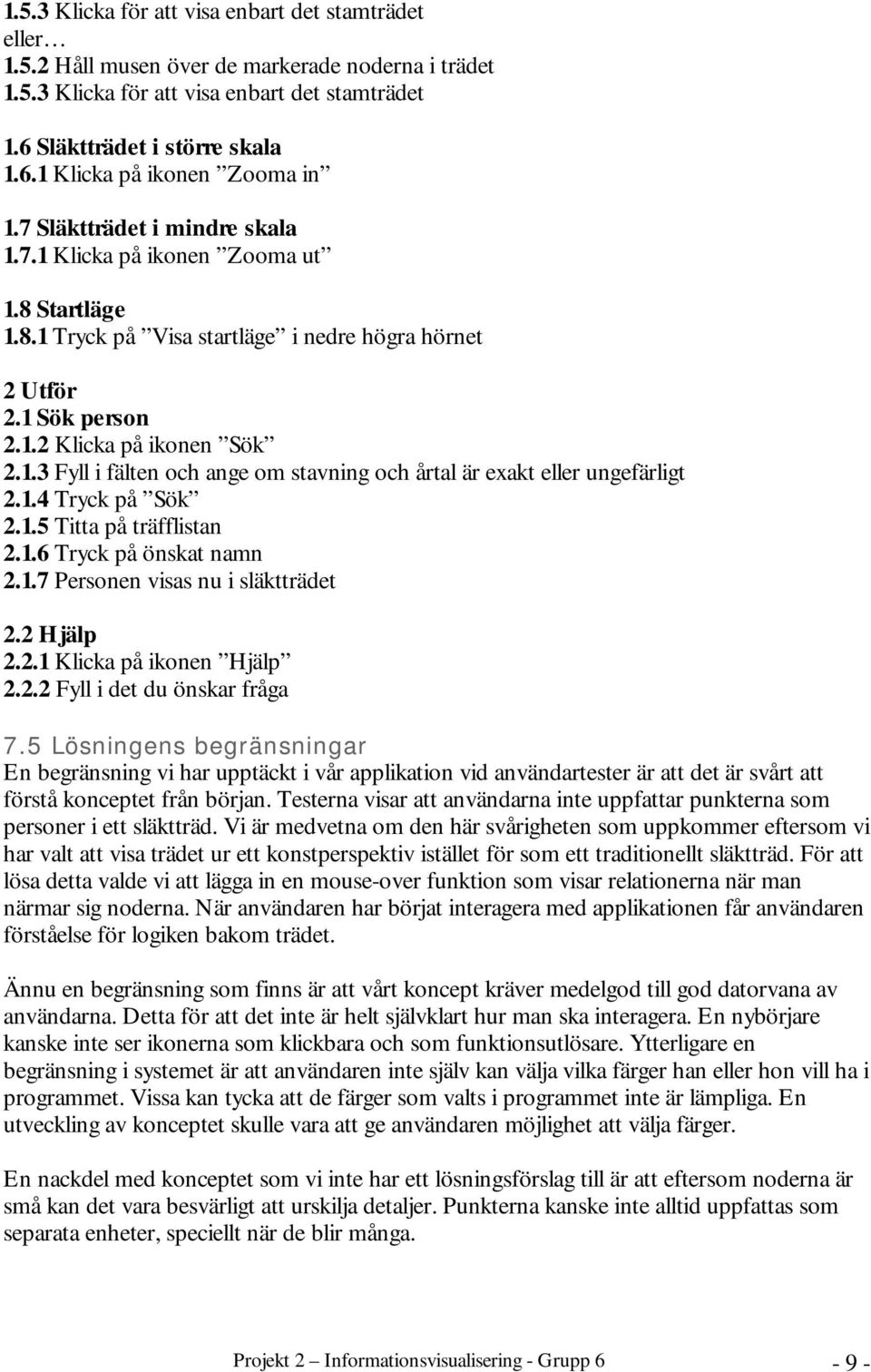 1.4 Tryck på Sök 2.1.5 Titta på träfflistan 2.1.6 Tryck på önskat namn 2.1.7 Personen visas nu i släktträdet 2.2 Hjälp 2.2.1 Klicka på ikonen Hjälp 2.2.2 Fyll i det du önskar fråga 7.