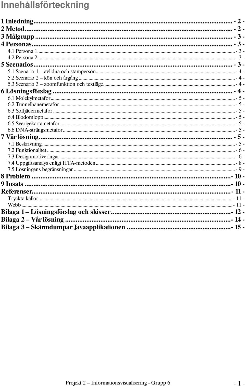 ..- 5-6.5 Sverigekartametafor...- 5-6.6 DNA-strängsmetafor...- 5-7 Vår lösning... - 5-7.1 Beskrivning...- 5-7.2 Funktionalitet...- 6-7.3 Designmotiveringar...- 6-7.4 Uppgiftsanalys enligt HTA-metoden.