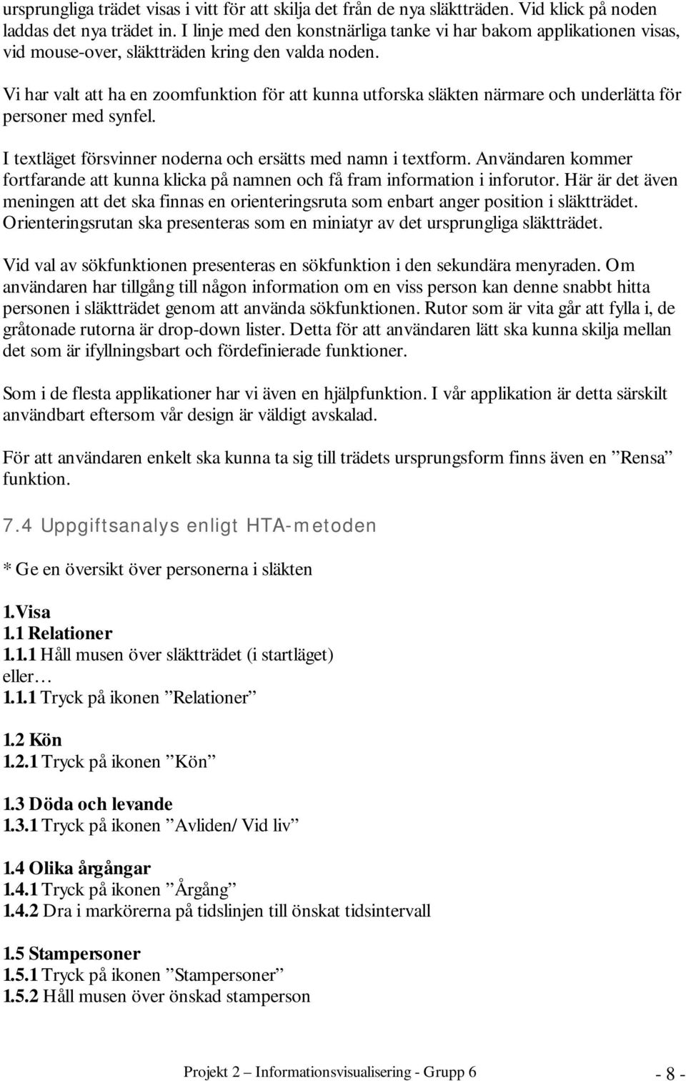 Vi har valt att ha en zoomfunktion för att kunna utforska släkten närmare och underlätta för personer med synfel. I textläget försvinner noderna och ersätts med namn i textform.