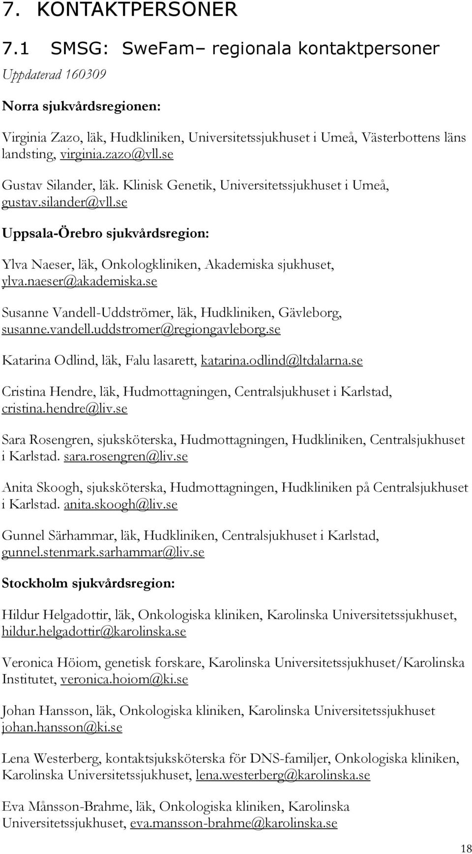 se Gustav Silander, läk. Klinisk Genetik, Universitetssjukhuset i Umeå, gustav.silander@vll.se Uppsala-Örebro sjukvårdsregion: Ylva Naeser, läk, Onkologkliniken, Akademiska sjukhuset, ylva.