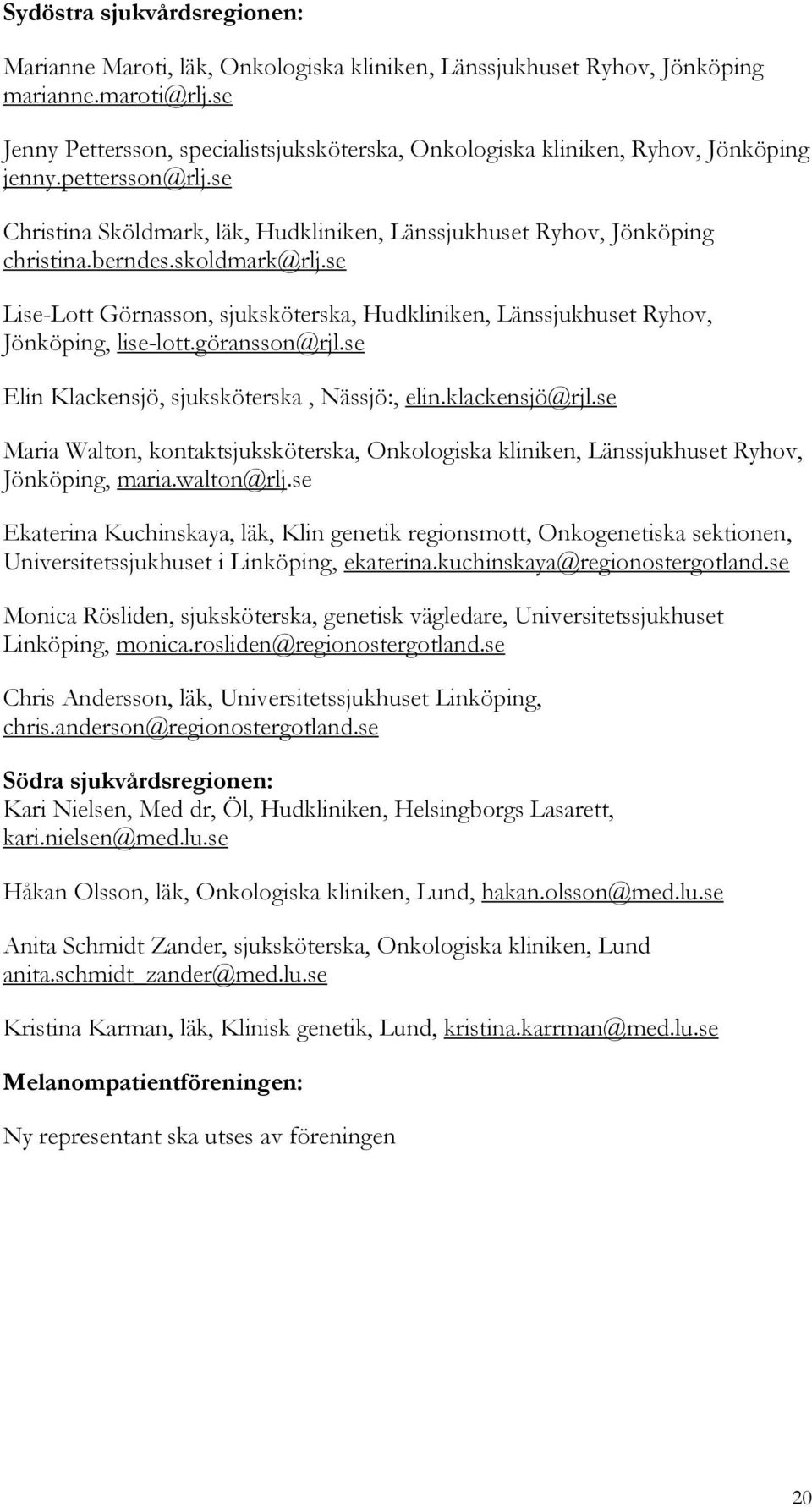 skoldmark@rlj.se Lise-Lott Görnasson, sjuksköterska, Hudkliniken, Länssjukhuset Ryhov, Jönköping, lise-lott.göransson@rjl.se Elin Klackensjö, sjuksköterska, Nässjö:, elin.klackensjö@rjl.