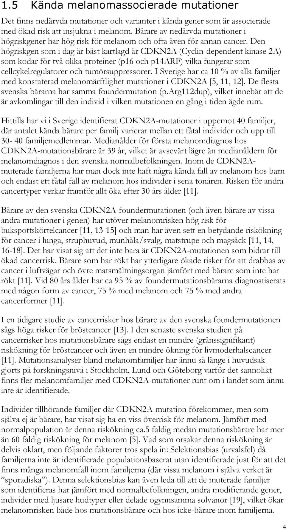 Den högriskgen som i dag är bäst kartlagd är CDKN2A (Cyclin-dependent kinase 2A) som kodar för två olika proteiner (p16 och p14arf) vilka fungerar som cellcykelregulatorer och tumörsuppressorer.