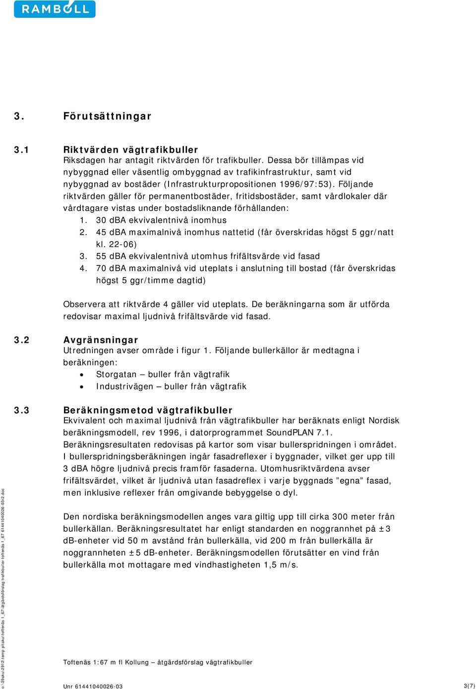 Följande riktvärden gäller för peranentbostäder, fritidsbostäder, sat vårdlokaler där vårdtagare vistas under bostadsliknande förhållanden: 1. 30 dba ekvivalentnivå inohus 2.