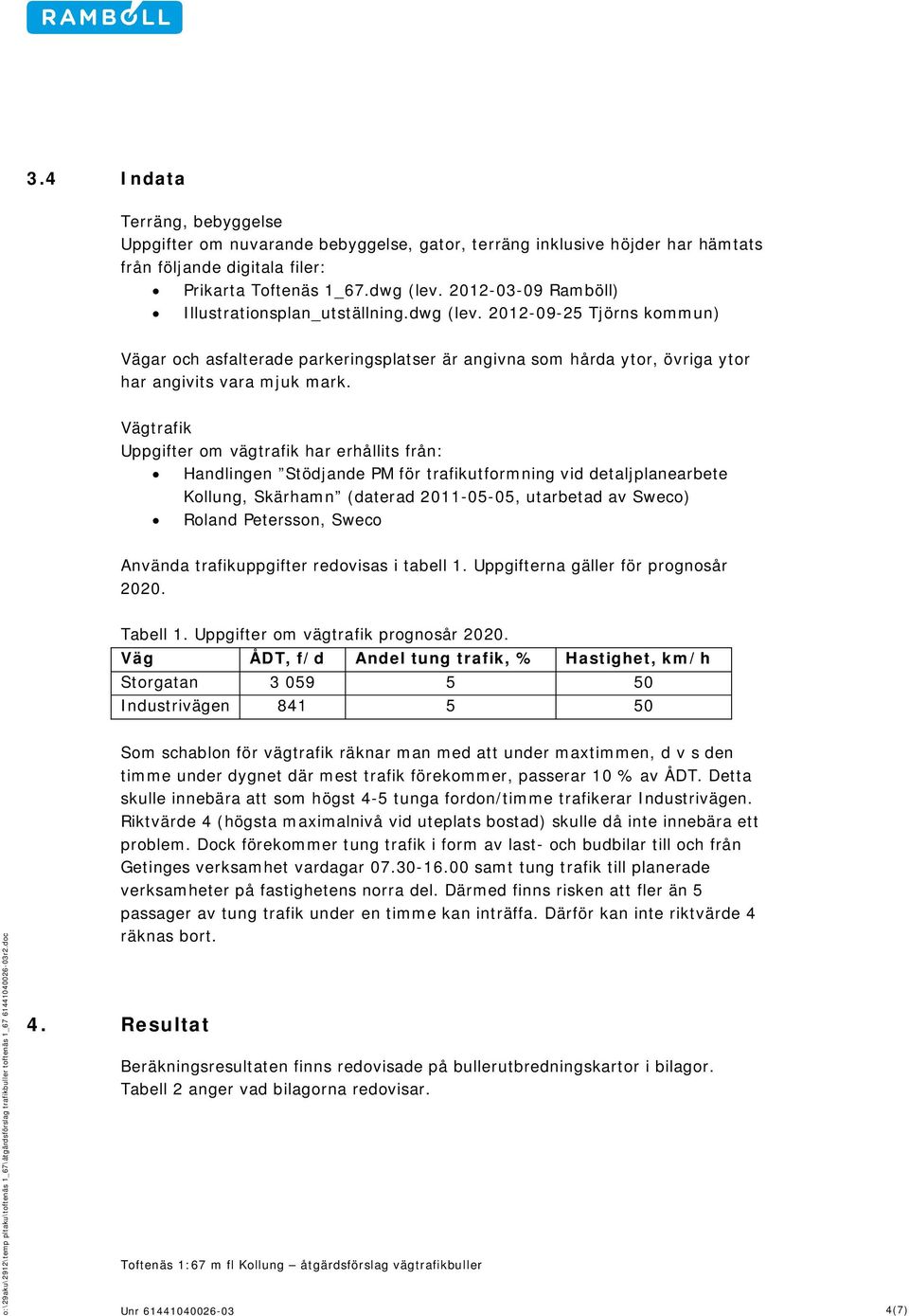 trafik Uppgifter o vägtrafik har erhållits från: Handlingen Stödjande PM för trafikutforning vid detaljplanearbete Kollung, Skärhan (daterad 2011-05-05, utarbetad av Sweco) Roland Petersson, Sweco