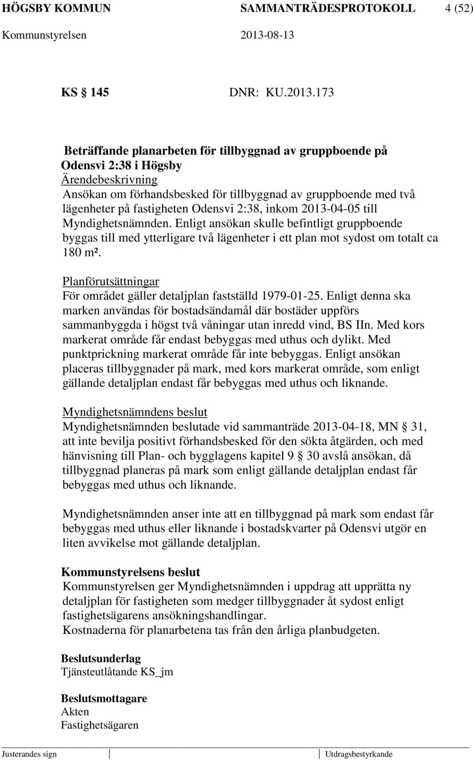 Odensvi 2:38, inkom 2013-04-05 till Myndighetsnämnden. Enligt ansökan skulle befintligt gruppboende byggas till med ytterligare två lägenheter i ett plan mot sydost om totalt ca 180 m².