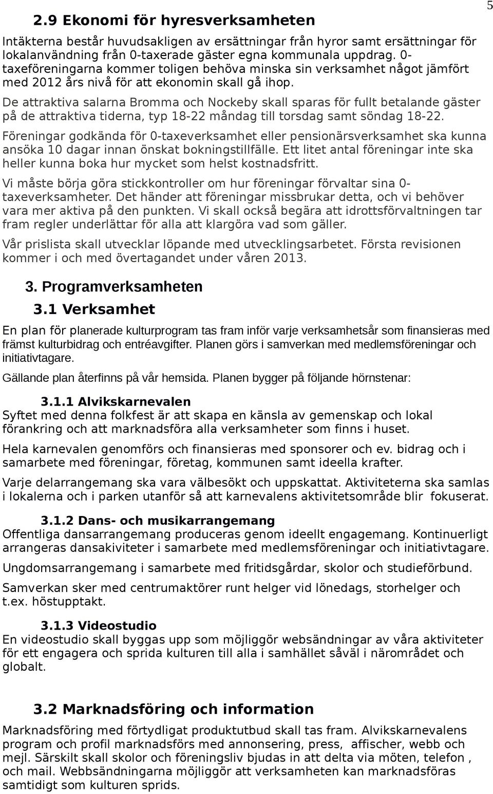 De attraktiva salarna Bromma och Nockeby skall sparas för fullt betalande gäster på de attraktiva tiderna, typ 18-22 måndag till torsdag samt söndag 18-22.