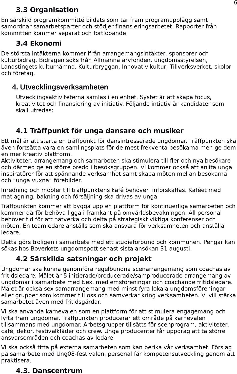 Bidragen söks från Allmänna arvfonden, ungdomsstyrelsen, Landstingets kulturnämnd, Kulturbryggan, Innovativ kultur, Tillverksverket, skolor och företag. 4.