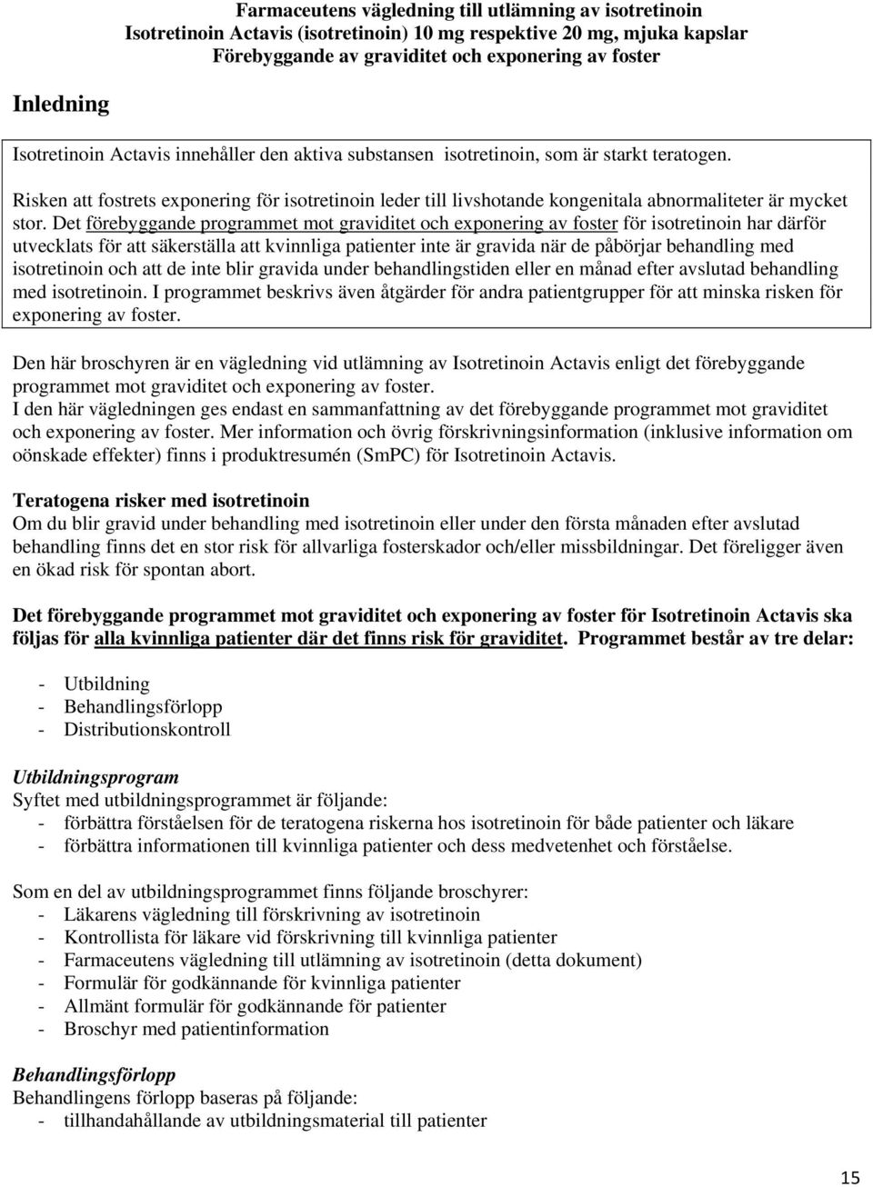 Risken att fostrets exponering för isotretinoin leder till livshotande kongenitala abnormaliteter är mycket stor.