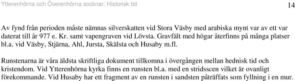 fl. Rusteara är våra äldsta skriftliga dokumet tillkoma i övergåge mella hedisk tid och kristedom. Vid Ytterehöra kyrka fis e ruste bl.a. med e stridssce vilket är ovaligt förekommade.