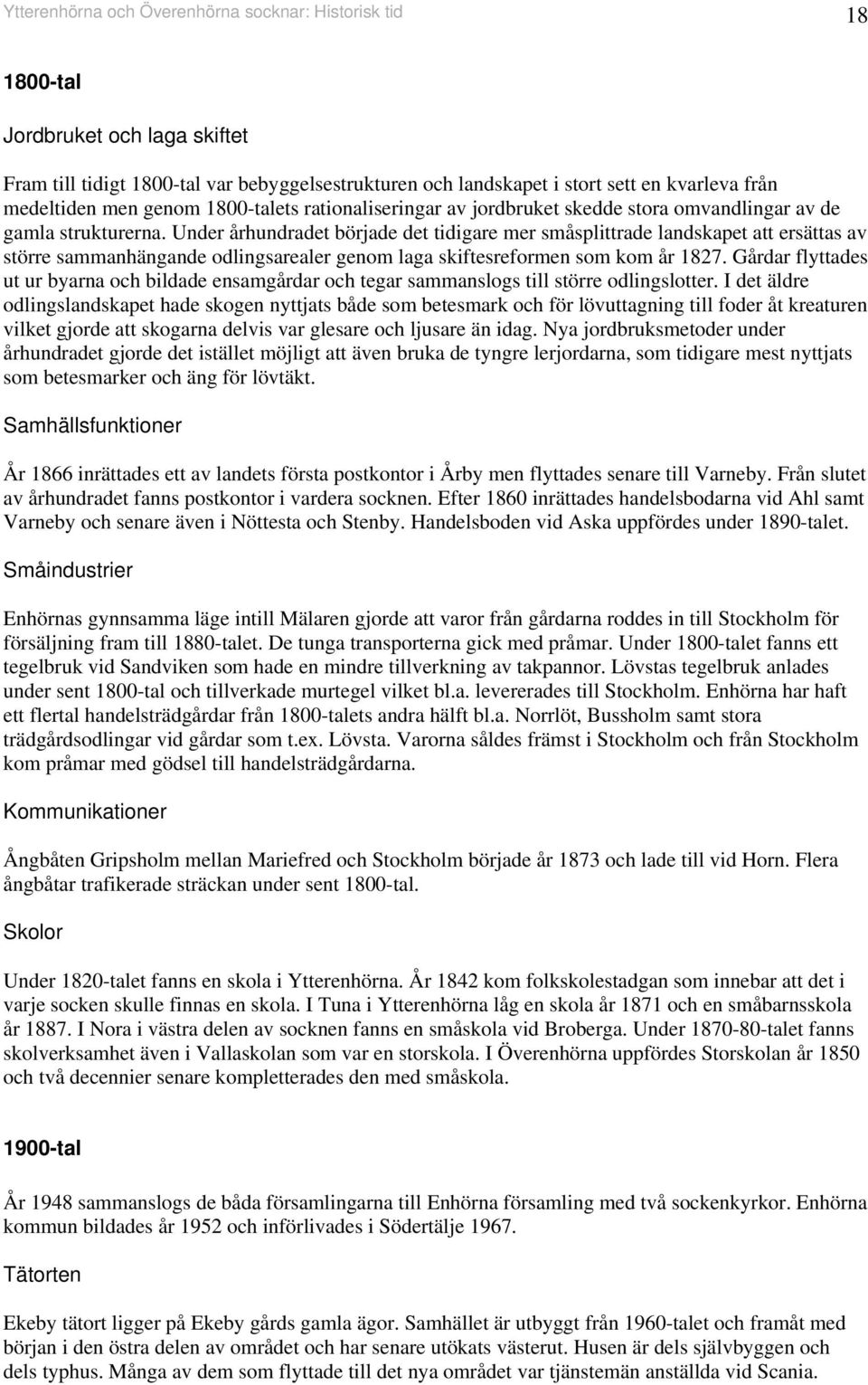 Uder århudradet började det tidigare mer småsplittrade ladskapet att ersättas av större sammahägade odligsarealer geom laga skiftesreforme som kom år 87.