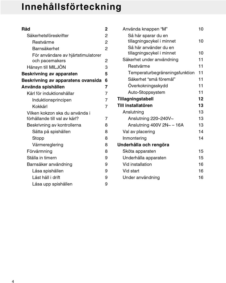 7 Beskrivning av kontrollerna 8 Sätta på spishällen 8 Stopp 8 Värmereglering 8 Förvärmning 8 Ställa in timern 9 Barnsäker användning 9 Låsa spishällen 9 Låst häll i drift 9 Låsa upp spishällen 9