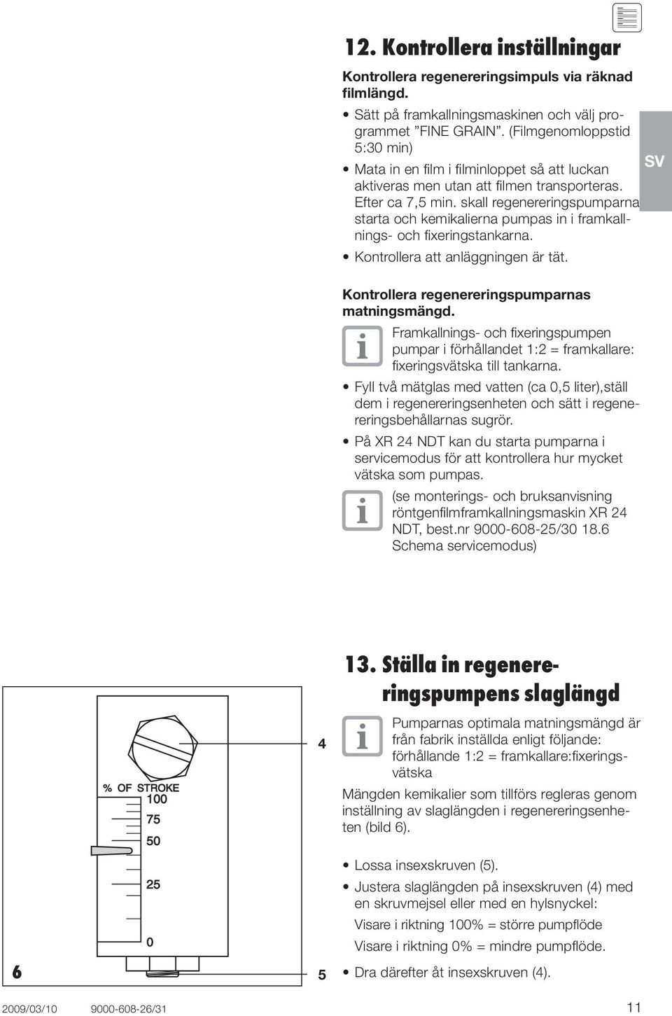 skall regenereringspumparna starta och kemikalierna pumpas in i framkallnings- och fixeringstankarna. Kontrollera att anläggningen är tät. Kontrollera regenereringspumparnas matningsmängd.