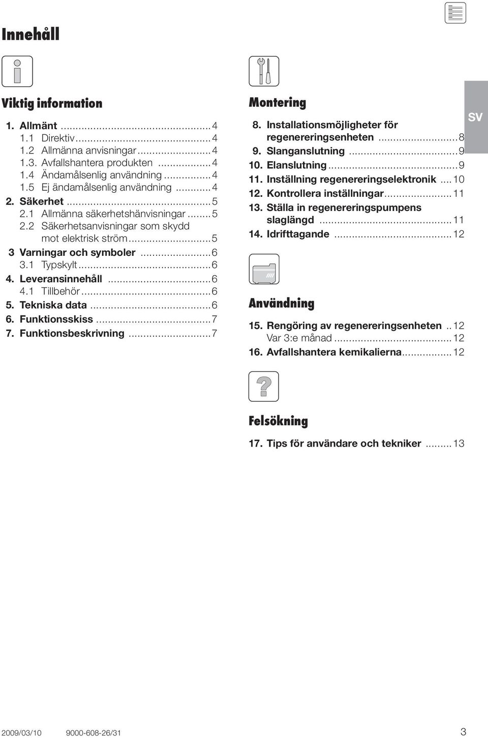 Tekniska data...6 6. Funktionsskiss...7 7. Funktionsbeskrivning...7 Montering SV 8. Installationsmöjligheter för regenereringsenheten...8 9. Slanganslutning...9 10. Elanslutning...9 11.